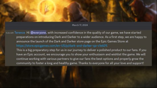 Dark and Darker returns to Steam rival - Statement from Ironmace developer 'Terence' - "Hi @everyone, with increased confidence in the quality of our game, we have started preparations on introducing Dark and Darker to a wider audience. As a first step, we are happy to announce the launch of the Dark and Darker store page on the Epic Games Store. This is a big preparatory step for us in our journey to deliver a polished product to our fans. If you have an Epic , we encourage you to show your enthusiasm and wishlist the game. We will continue working with various partners to give our fans the best options and properly grow the community to foster a long and healthy game. Thanks to everyone for all your love and "